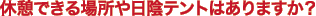 休憩できる場所や日陰テントはありますか?