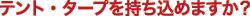 テント・タープを持ち込めますか?